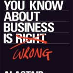Everything You Know About Business is Wrong