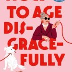 How to Age Disgracefully