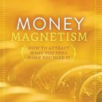 Money Magnetism: How to Attract what you need when you need it