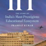 IIT: The Story of India's Most Prestigious Educational Ecosystem